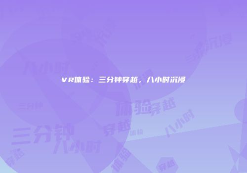 VR体验：三分钟穿越，八小时沉浸