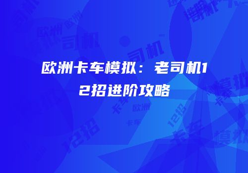 欧洲卡车模拟：老司机12招进阶攻略
