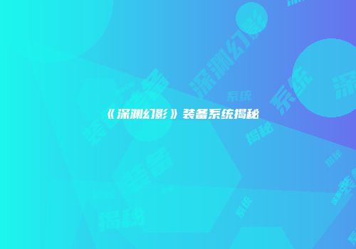 《深渊幻影》装备系统揭秘
