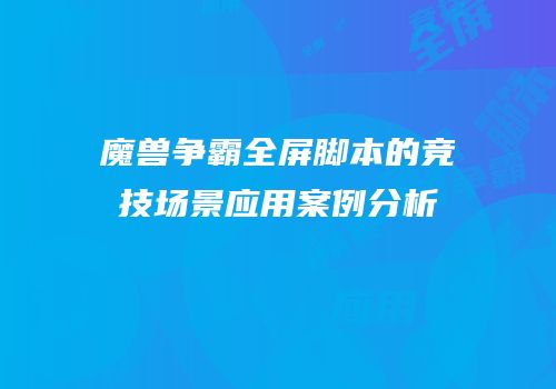 魔兽争霸全屏脚本的竞技场景应用案例分析