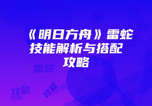 《明日方舟》雷蛇技能解析与搭配攻略