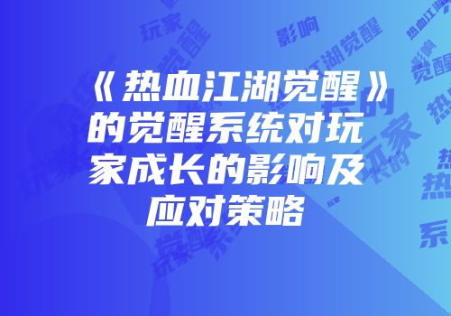《热血江湖觉醒》的觉醒系统对玩家成长的影响及应对策略