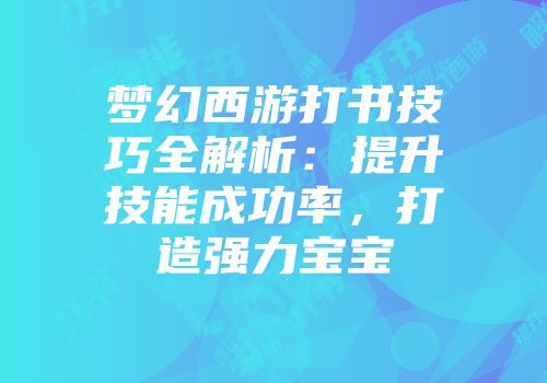 梦幻西游打书技巧全解析：提升技能成功率，打造强力宝宝