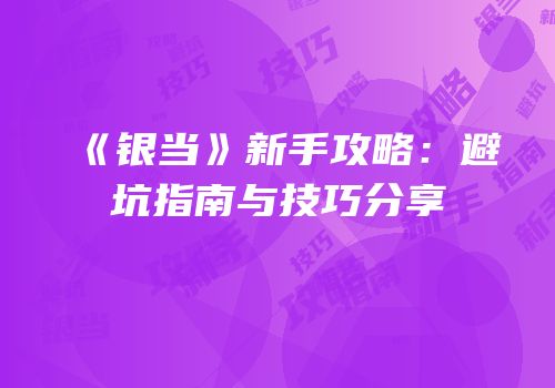 《银当》新手攻略：避坑指南与技巧分享