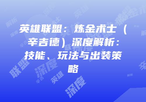 英雄联盟：炼金术士（辛吉德）深度解析：技能、玩法与出装策略