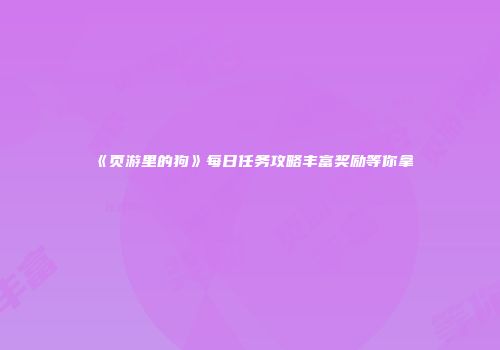 《页游里的狗》每日任务攻略丰富奖励等你拿