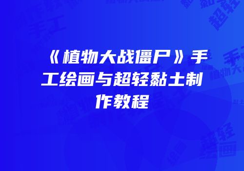 《植物大战僵尸》手工绘画与超轻黏土制作教程