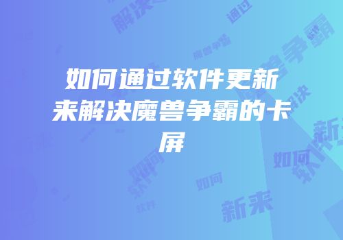 如何通过软件更新来解决魔兽争霸的卡屏
