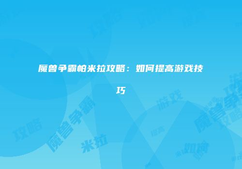 魔兽争霸帕米拉攻略：如何提高游戏技巧