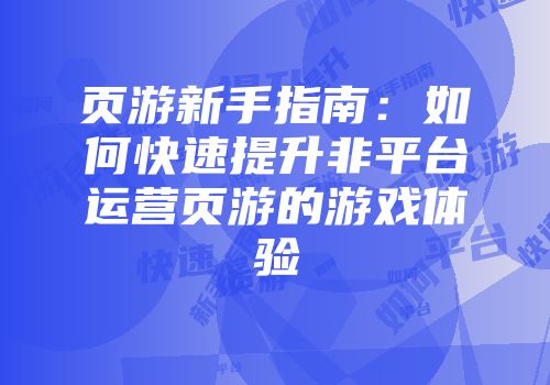 页游新手指南:如何快速提升非平台运营页游的游戏体验