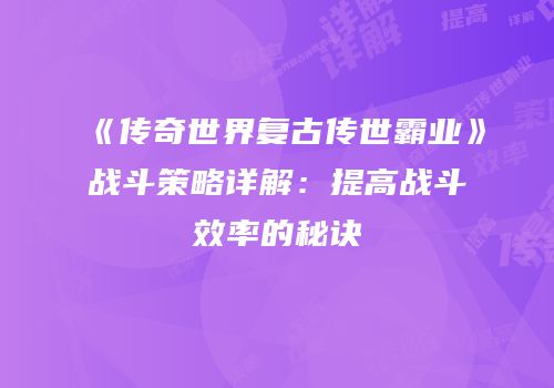 《传奇世界复古传世霸业》战斗策略详解：提高战斗效率的秘诀