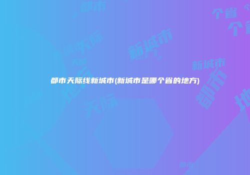 都市天际线新城市(新城市是哪个省的地方)