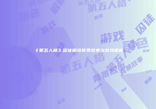 《第五人格》囚徒角色背景故事与游戏解析
