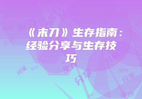 《末刀》生存指南：经验分享与生存技巧