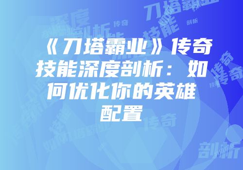《刀塔霸业》传奇技能深度剖析：如何优化你的英雄配置