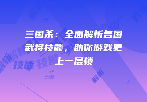 三国杀：全面解析各国武将技能，助你游戏更上一层楼
