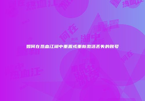 如何在热血江湖中重置或重新激活丢失的账号