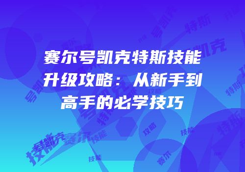 赛尔号凯克特斯技能升级攻略：从新手到高手的必学技巧