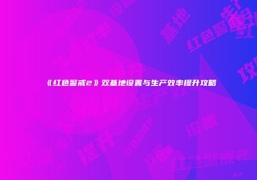 《红色警戒2》双基地设置与生产效率提升攻略