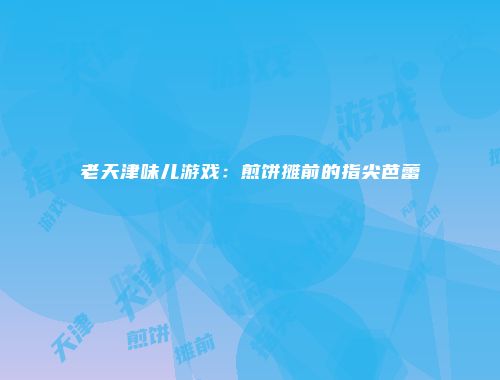 老天津味儿游戏：煎饼摊前的指尖芭蕾