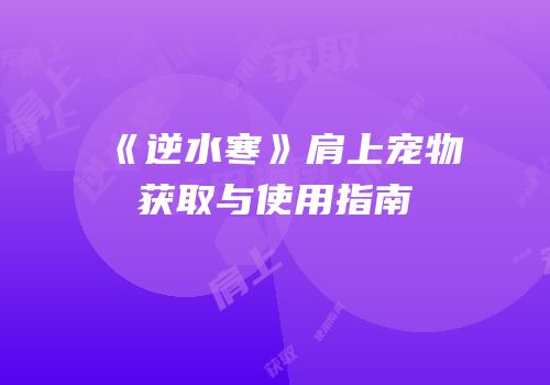 《逆水寒》肩上宠物获取与使用指南