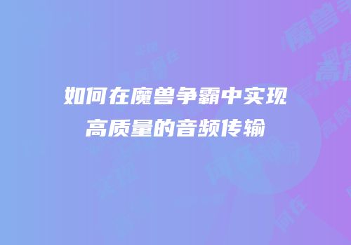 如何在魔兽争霸中实现高质量的音频传输