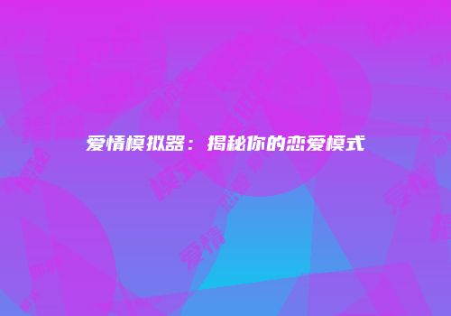 爱情模拟器：揭秘你的恋爱模式