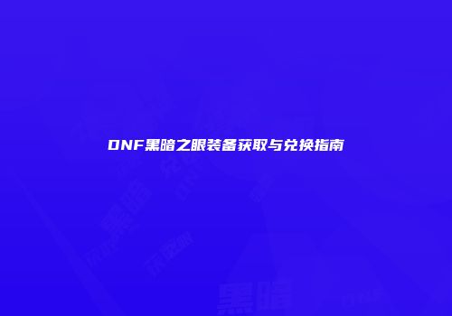 DNF黑暗之眼装备获取与兑换指南