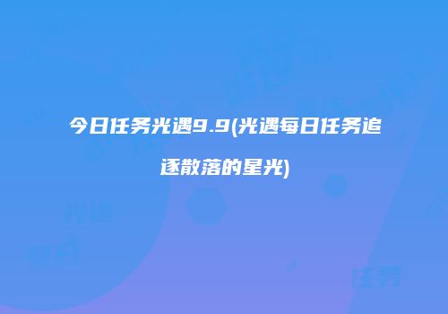 今日任务光遇9.9(光遇每日任务追逐散落的星光)