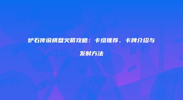 炉石传说棋盘火箭攻略：卡组推荐、卡牌介绍与发射方法