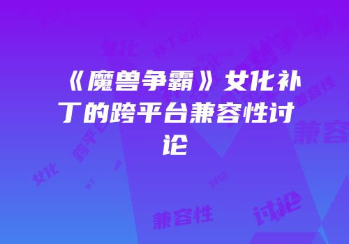 《魔兽争霸》女化补丁的跨平台兼容性讨论