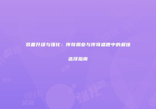 装备升级与强化:传奇霸业与传奇盛世中的最佳选择指南