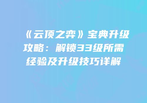 《云顶之弈》宝典升级攻略：解锁33级所需经验及升级技巧详解