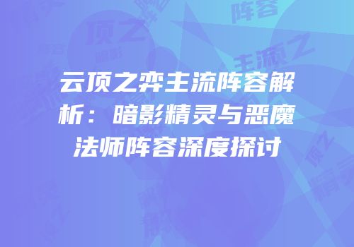 云顶之弈主流阵容解析：暗影精灵与恶魔法师阵容深度探讨