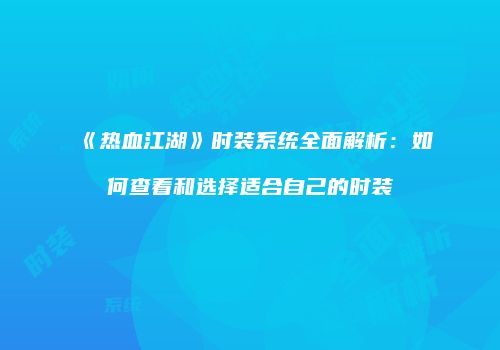 《热血江湖》时装系统全面解析：如何查看和选择适合自己的时装