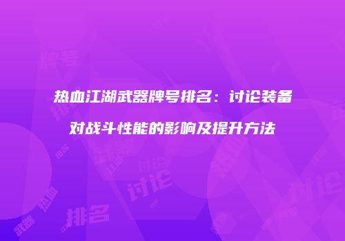 热血江湖武器牌号排名：讨论装备对战斗性能的影响及提升方法