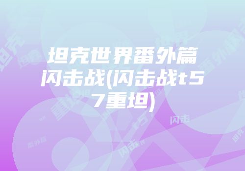 坦克世界番外篇闪击战(闪击战t57重坦)