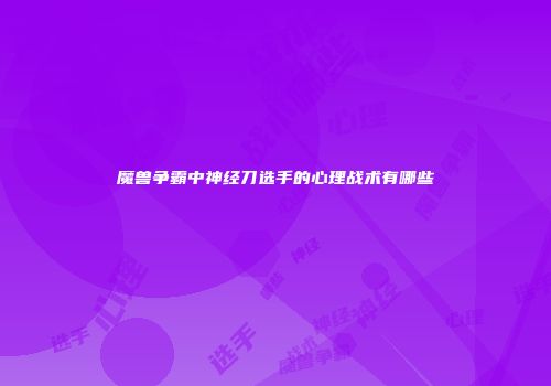 魔兽争霸中神经刀选手的心理战术有哪些