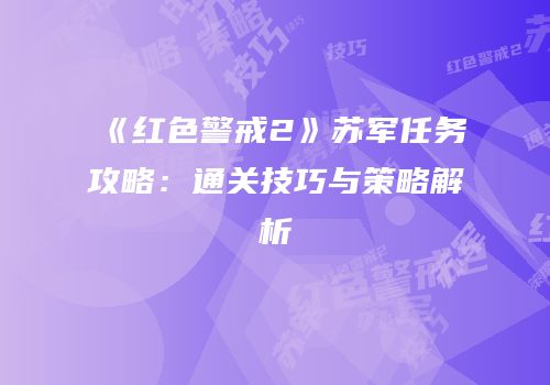 《红色警戒2》苏军任务攻略：通关技巧与策略解析
