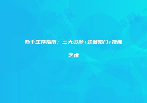 新手生存指南：三大资源+装备暗门+技能艺术