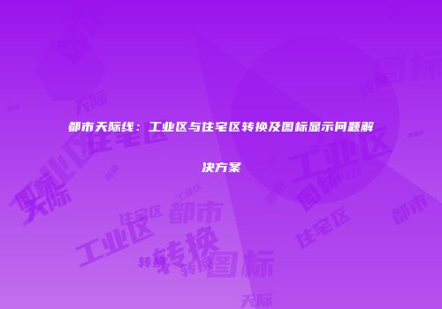 都市天际线：工业区与住宅区转换及图标显示问题解决方案
