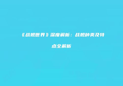 《战舰世界》深度解析：战舰种类及特点全解析