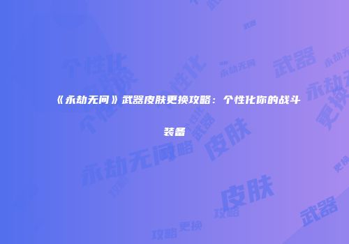《永劫无间》武器皮肤更换攻略：个性化你的战斗装备