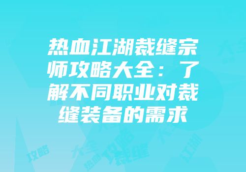 热血江湖裁缝宗师攻略大全：了解不同职业对裁缝装备的需求
