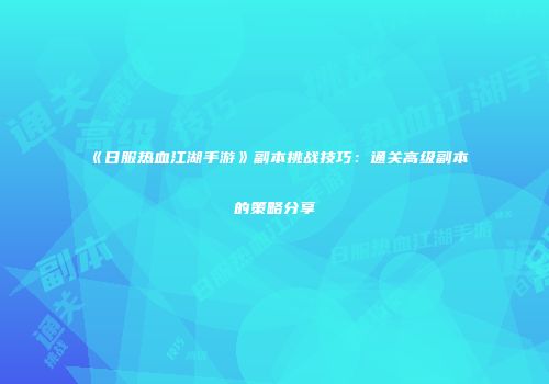 《日服热血江湖手游》副本挑战技巧：通关高级副本的策略分享