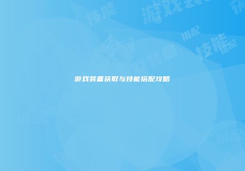 游戏装备获取与技能搭配攻略