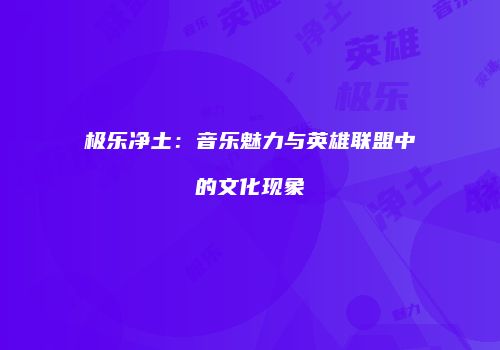 极乐净土：音乐魅力与英雄联盟中的文化现象