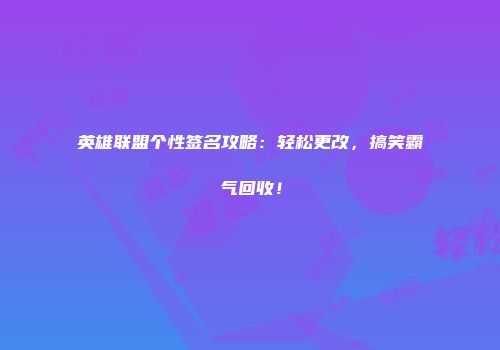 英雄联盟个性签名攻略：轻松更改，搞笑霸气回收！