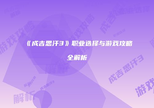 《成吉思汗3》职业选择与游戏攻略全解析