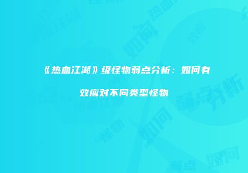 《热血江湖》级怪物弱点分析：如何有效应对不同类型怪物